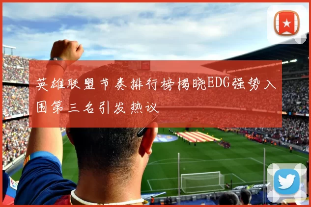 英雄联盟节奏排行榜揭晓EDG强势入围第三名引发热议