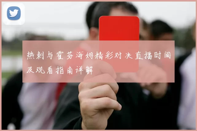 热刺与霍芬海姆精彩对决直播时间及观看指南详解
