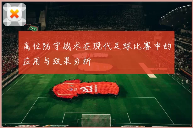 高位防守战术在现代足球比赛中的应用与效果分析