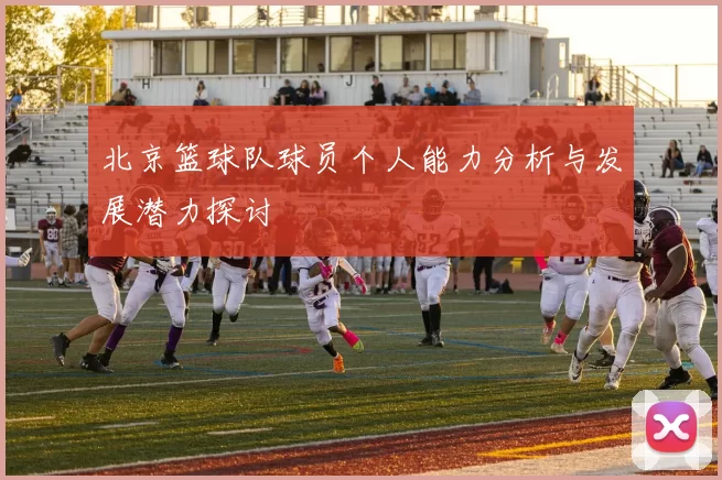 北京篮球队球员个人能力分析与发展潜力探讨