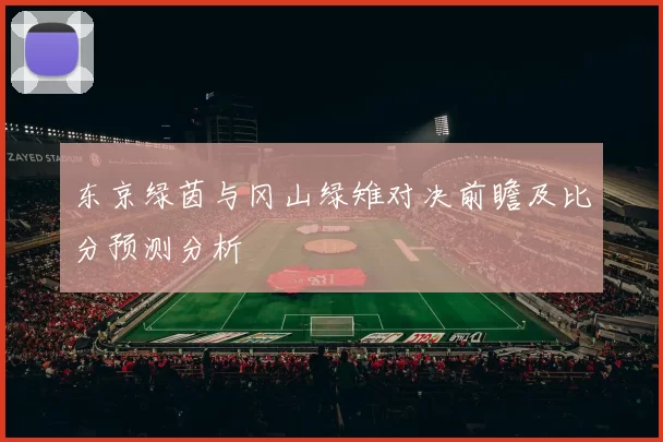 东京绿茵与冈山绿雉对决前瞻及比分预测分析