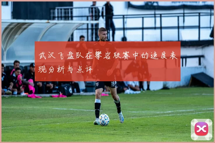 武汉飞盘队在攀岩联赛中的速度表现分析与点评