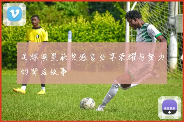 足球明星获奖感言分享荣耀与努力的背后故事