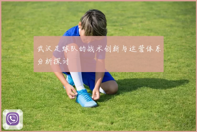 武汉足球队的战术创新与运营体系分析探讨