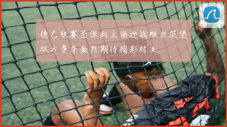 德乙联赛圣保利主场迎战维尔茨堡双方争夺激烈期待精彩对决