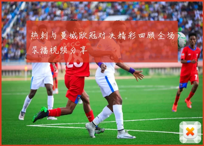 热刺与曼城欧冠对决精彩回顾全场录播视频分享