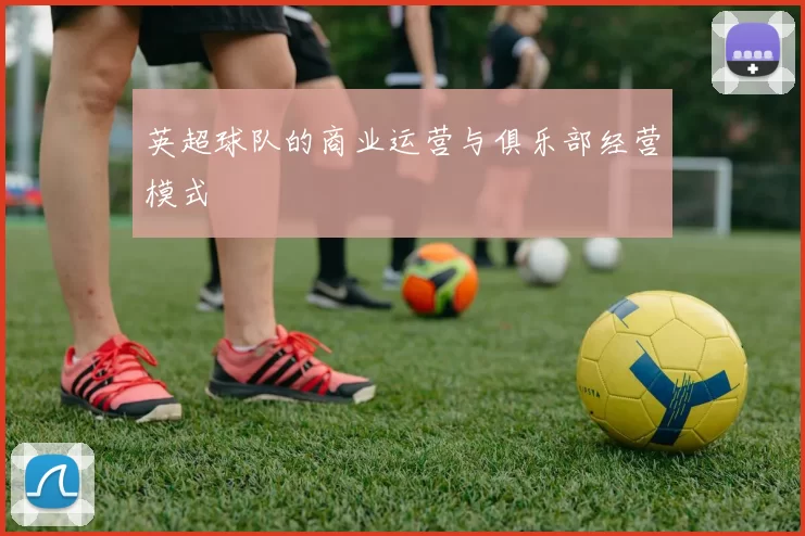 英超球队的商业运营与俱乐部经营模式