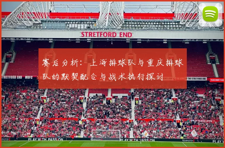 赛后分析：上海排球队与重庆排球队的默契配合与战术执行探讨