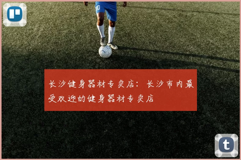 长沙健身器材专卖店：长沙市内最受欢迎的健身器材专卖店