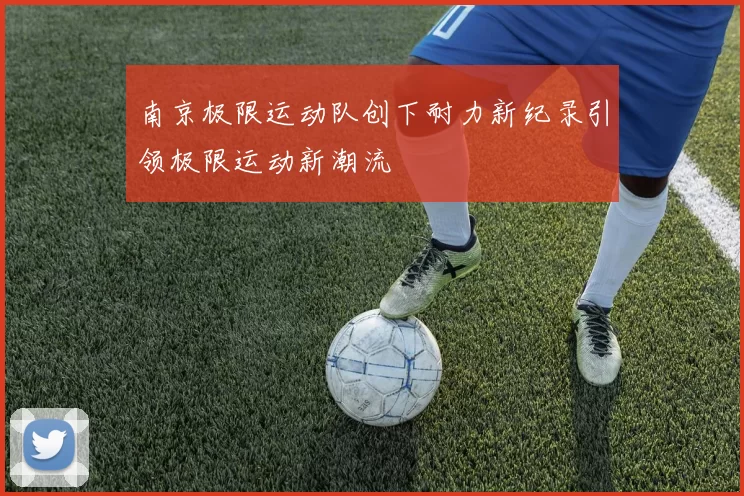 南京极限运动队创下耐力新纪录引领极限运动新潮流