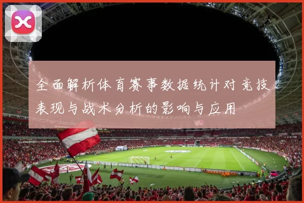 全面解析体育赛事数据统计对竞技表现与战术分析的影响与应用