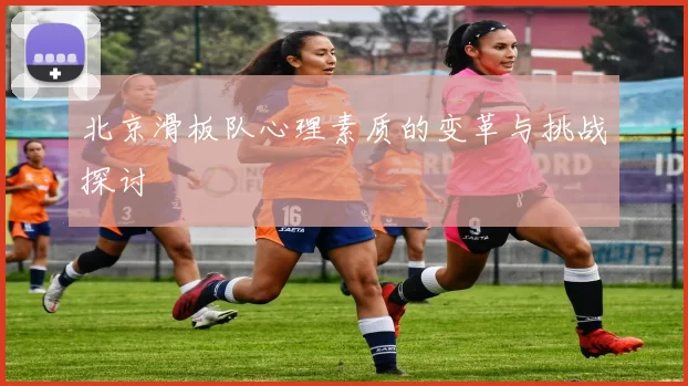 北京滑板队心理素质的变革与挑战探讨