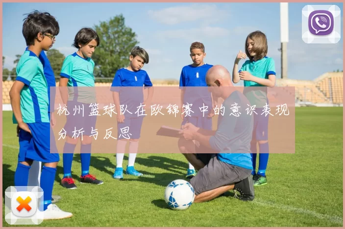 杭州篮球队在欧锦赛中的意识表现分析与反思
