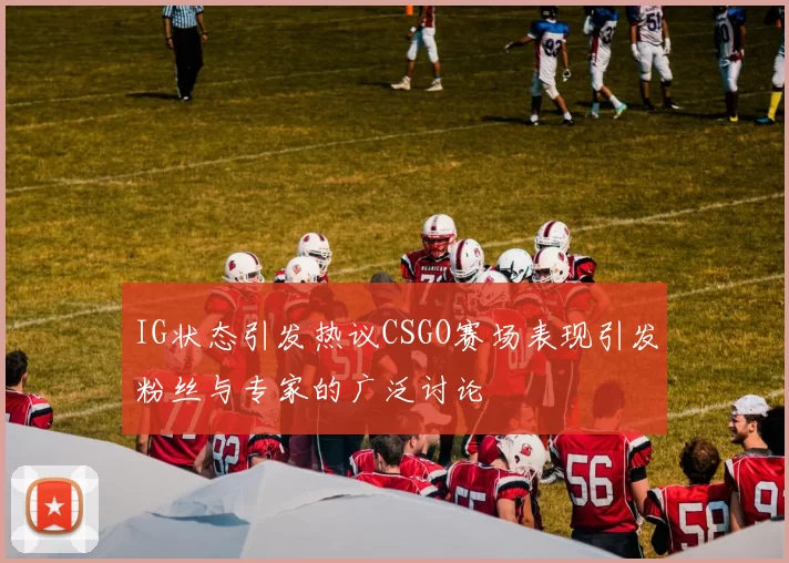 IG状态引发热议CSGO赛场表现引发粉丝与专家的广泛讨论