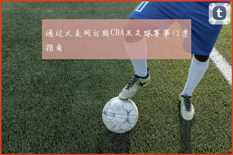 通过大麦网订购CBA及足球赛事门票指南