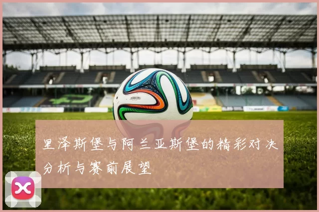 里泽斯堡与阿兰亚斯堡的精彩对决分析与赛前展望