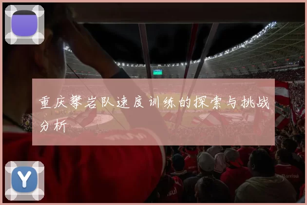 重庆攀岩队速度训练的探索与挑战分析