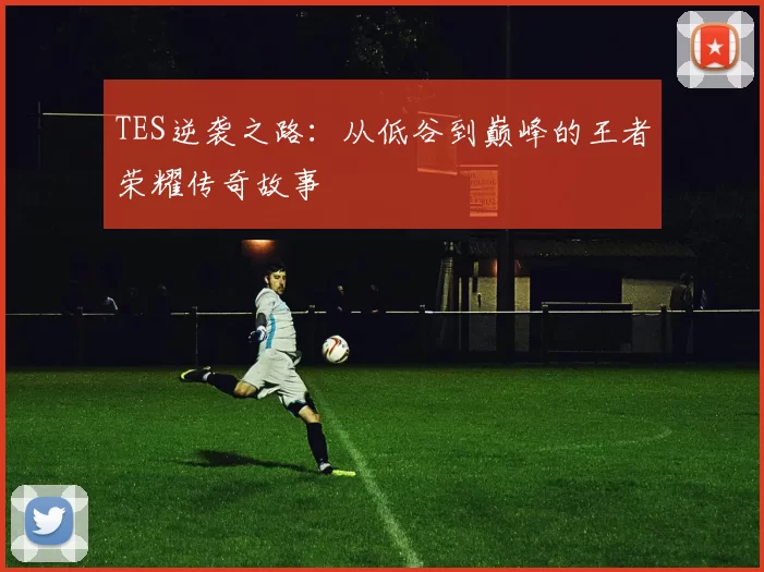 TES逆袭之路：从低谷到巅峰的王者荣耀传奇故事