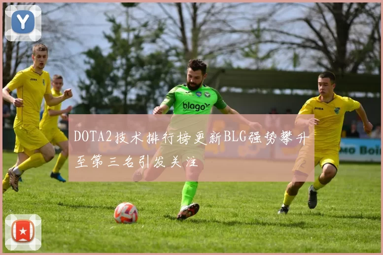 DOTA2技术排行榜更新BLG强势攀升至第三名引发关注