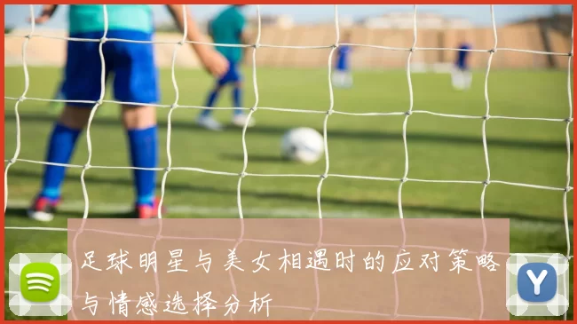 足球明星与美女相遇时的应对策略与情感选择分析