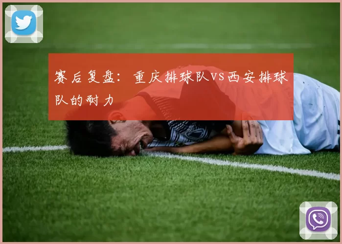 赛后复盘：重庆排球队vs西安排球队的耐力