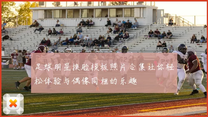 足球明星换脸模板照片合集让你轻松体验与偶像同框的乐趣