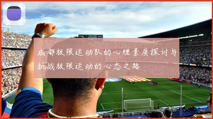 成都极限运动队的心理素质探讨与挑战极限运动的心态之路