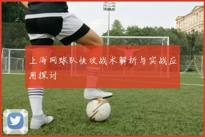 上海网球队快攻战术解析与实战应用探讨