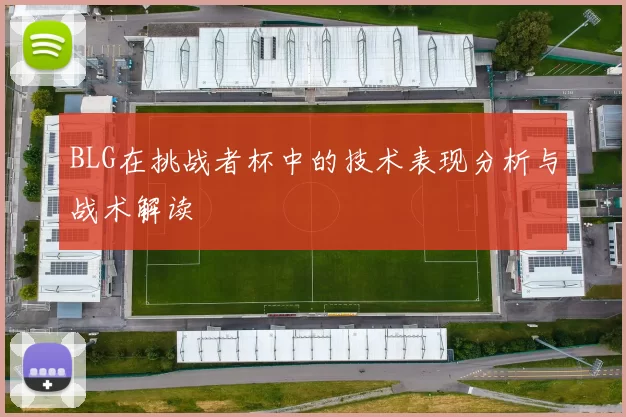 BLG在挑战者杯中的技术表现分析与战术解读
