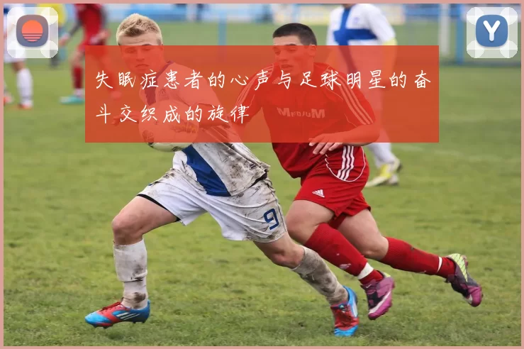 失眠症患者的心声与足球明星的奋斗交织成的旋律