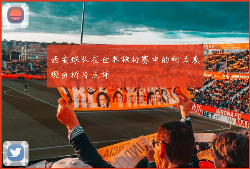 西安球队在世界锦标赛中的耐力表现分析与点评